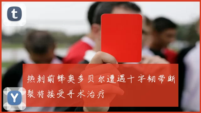 热刺前锋奥多贝尔遭遇十字韧带断裂将接受手术治疗