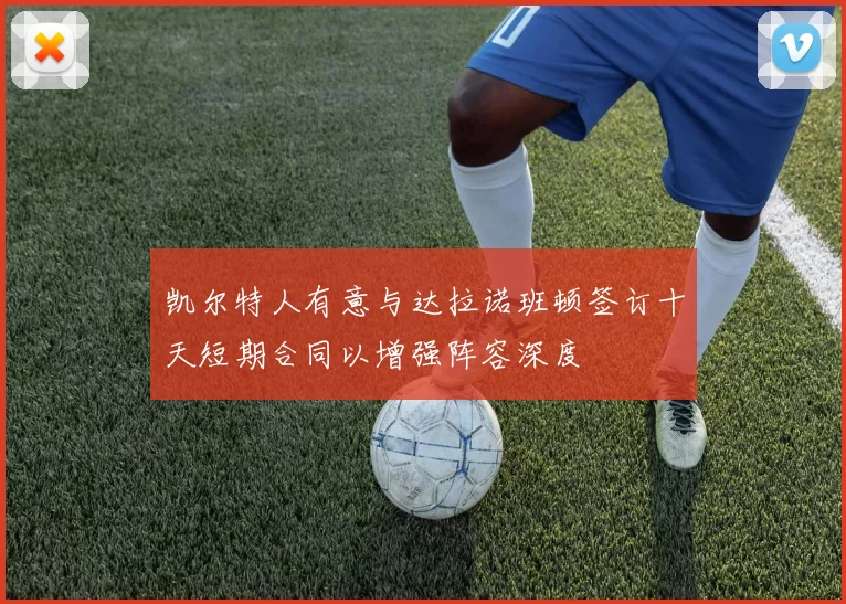 凯尔特人有意与达拉诺班顿签订十天短期合同以增强阵容深度