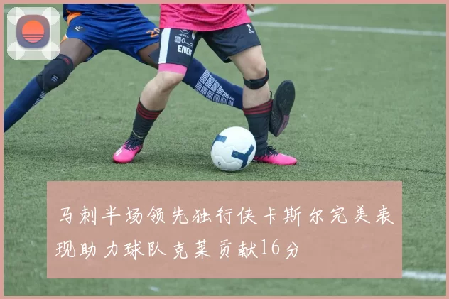 马刺半场领先独行侠卡斯尔完美表现助力球队克莱贡献16分