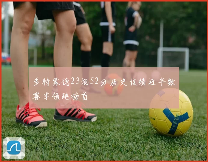 多特蒙德23场52分历史佳绩近半数赛季领跑榜首