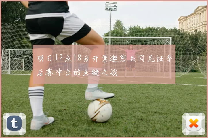 明日12点18分开票邀您共同见证季后赛冲击的关键之战