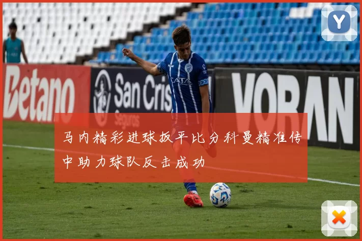 马内精彩进球扳平比分科曼精准传中助力球队反击成功