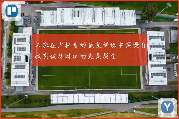 文班在少林寺的康复训练中实现自我突破与时机的完美契合