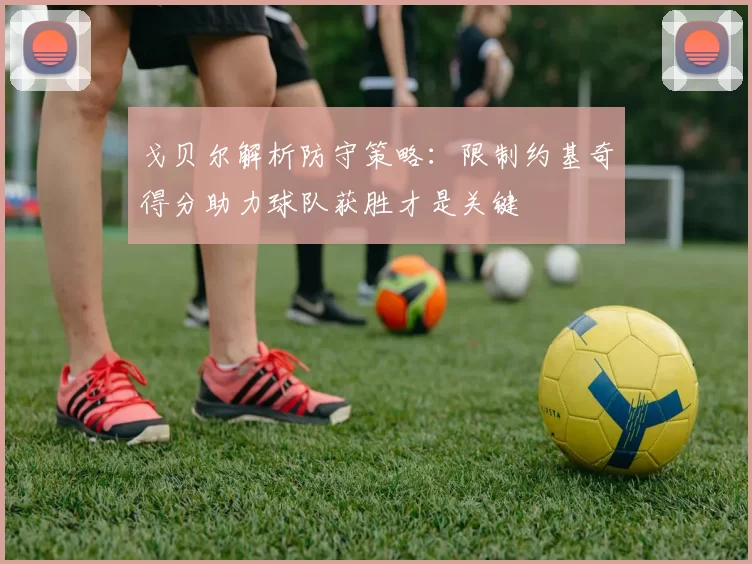 戈贝尔解析防守策略：限制约基奇得分助力球队获胜才是关键