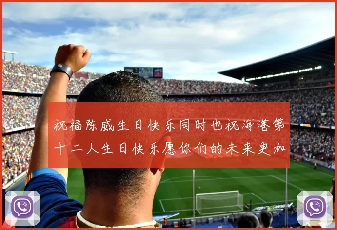 祝福陈威生日快乐同时也祝海港第十二人生日快乐愿你们的未来更加辉煌