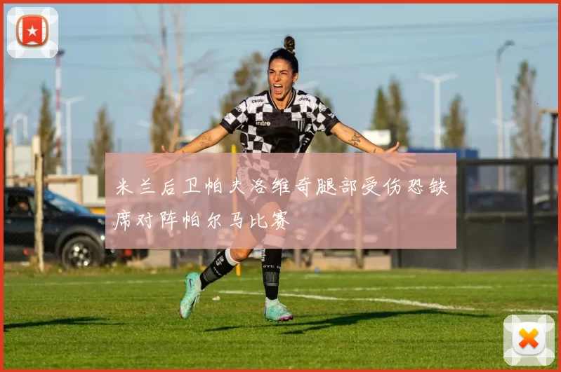 米兰后卫帕夫洛维奇腿部受伤恐缺席对阵帕尔马比赛